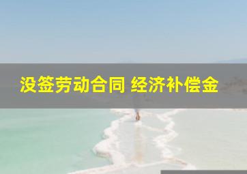 没签劳动合同 经济补偿金